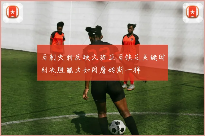 马刺失利反映文班亚马缺乏关键时刻决胜能力如同詹姆斯一样