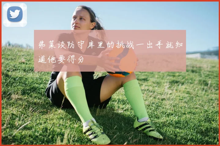 弗莱谈防守库里的挑战一出手就知道他要得分
