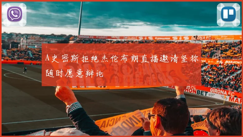 A史密斯拒绝杰伦布朗直播邀请坚称随时愿意辩论