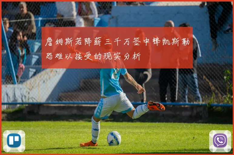 詹姆斯若降薪三千万签中锋凯斯勒恐难以接受的现实分析