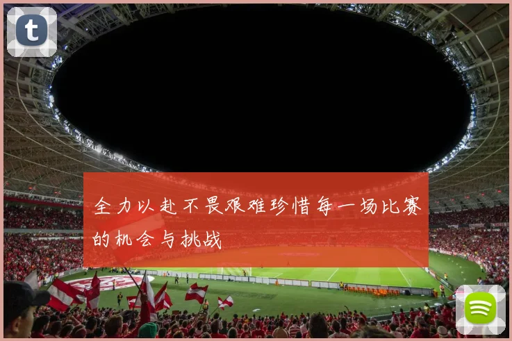 全力以赴不畏艰难珍惜每一场比赛的机会与挑战