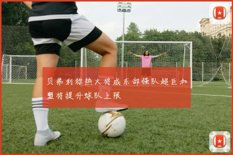 贝弗利称热火将成东部强队超巨加盟将提升球队上限