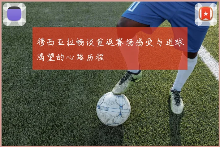 穆西亚拉畅谈重返赛场感受与进球渴望的心路历程